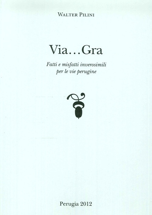 Via... Gra. Fatti i Misfatti Inverosimili per le Vie Perugine