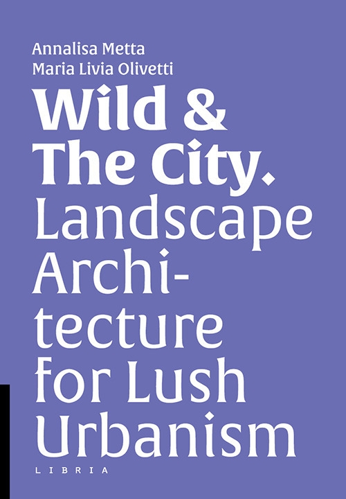 Wild & The City. Landscape Architecture for Lush Urbanism