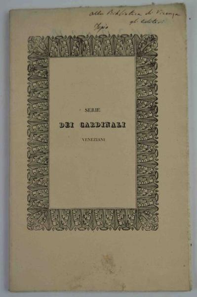 Serie cronologica dei Cardinali veneziani tratta dalle memorie inedite di …