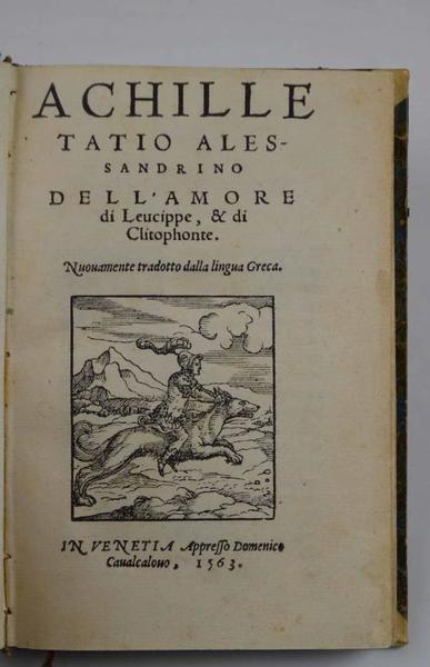 Dell'amore di Leucippe, et di Clitophonte. Nuovamente tradotto della lingua …