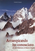 Arrampicando ho conosciuto. Ricordi d'alpinismo di Robero Sorgat