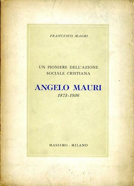 Un pioniere dell'azione sociale cristiana. Angelo Mauri (1873-1936)