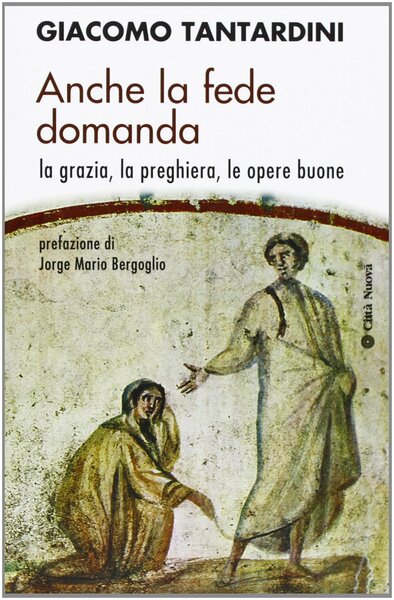 Anche la fede domanda. La grazia, la preghiera, le opere …