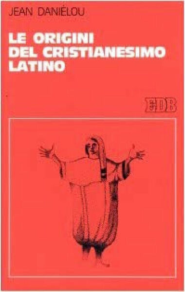 Le origini del Cristianesimo latino. Storia delle dottrine cristiane prima …