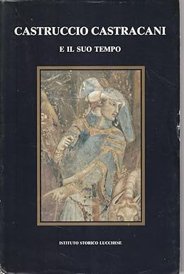 Castruccio Castracani e il suo tempo. Convegno internazionale Lucca 5-10 …