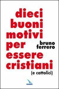 Dieci buoni motivi per essere cristiani (e cattolici)