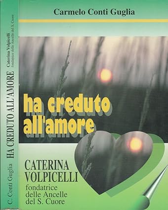 Ha creduto all'amore. Caterina Volpicelli fondatrice delle Ancelle del S. …