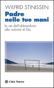 Padre nelle Tue mani. La via dell'abbandono alla volontà di …