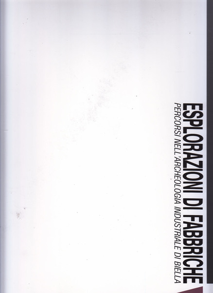 Esplorazioni di fabbriche. Percorsi nell'archeologia industriale di Biella