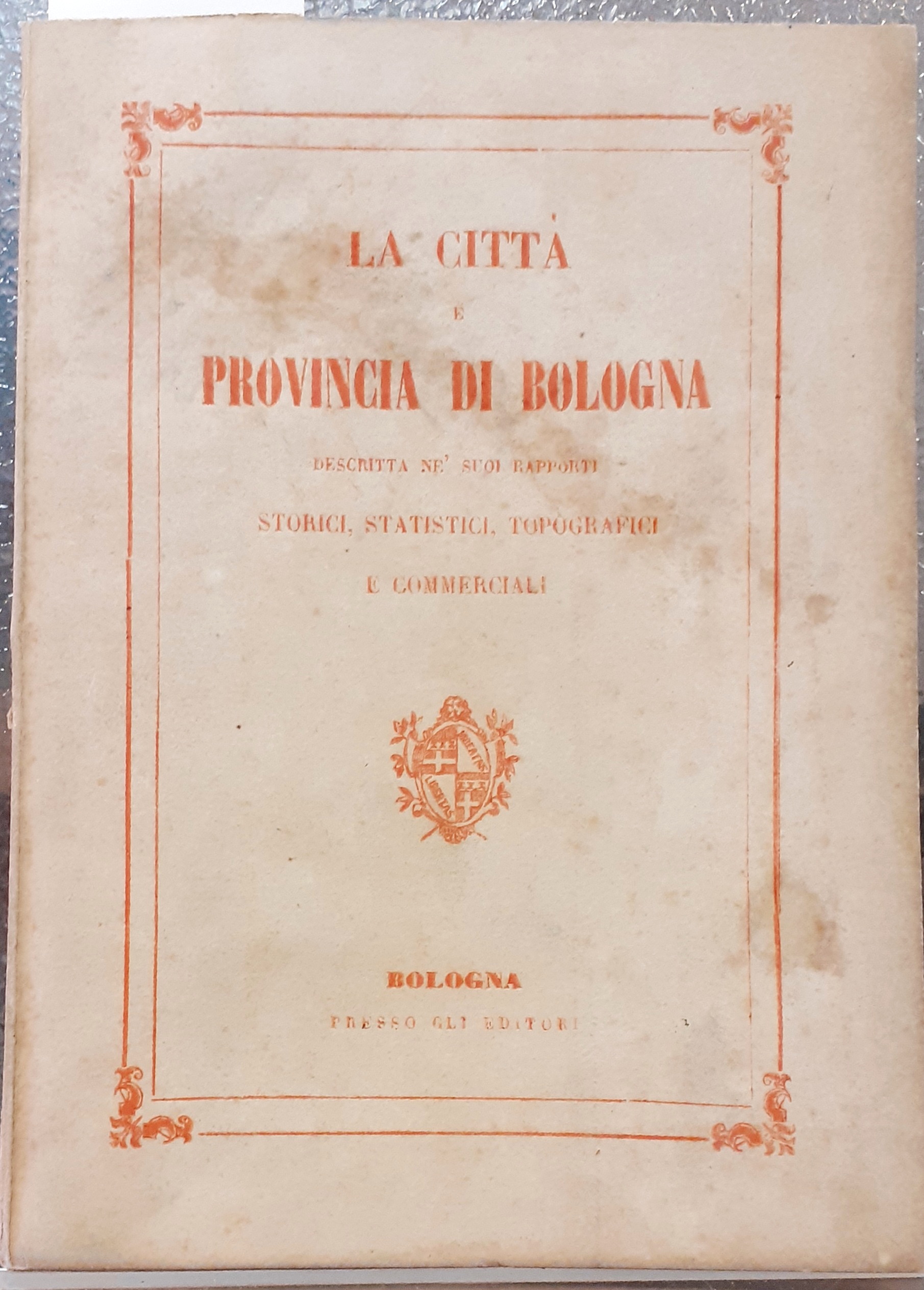 LA CITTA' E PROVINCIA DI BOLOGNA DESCRITTA NE' SUOI RAPPORTI …