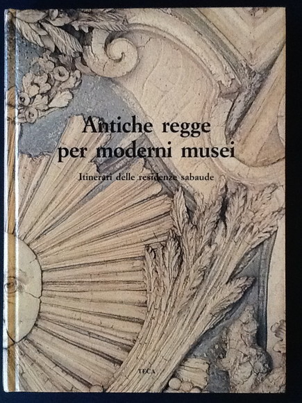 ANTICHE REGGE PER MODERNI MUSEI ITINERARI DELLE RESIDENZE SABAUDE