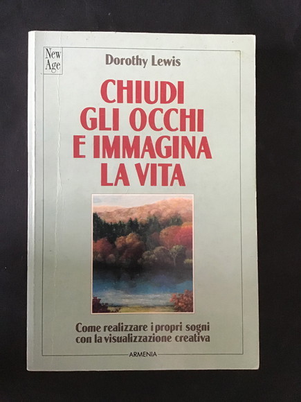 CHIUDI GLI OCCHI E IMMAGINA LA VITA COME REALIZZARE I …