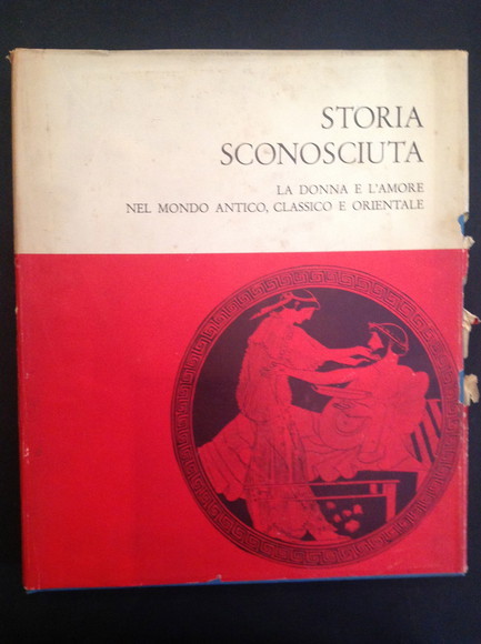 STORIA SCONOSCIUTA LA DONNA E L'AMORE NEL MONDO ANTICO, CLASSICO …