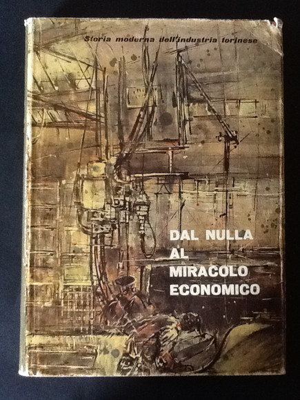 DAL NULLA AL MIRACOLO ECONOMICO. STORIA MODERNA DELL'INDUSTRIA TORINESE