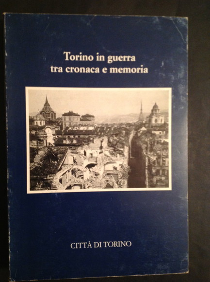 TORINO IN GUERRA TRA CRONACA E MEMORIA