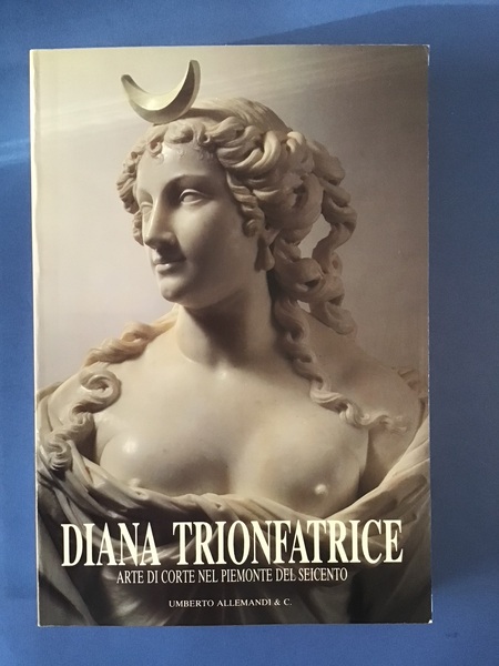 DIANA TRIONFATRICE. ARTE DI CORTE NEL PIEMONTE DEL SEICENTO
