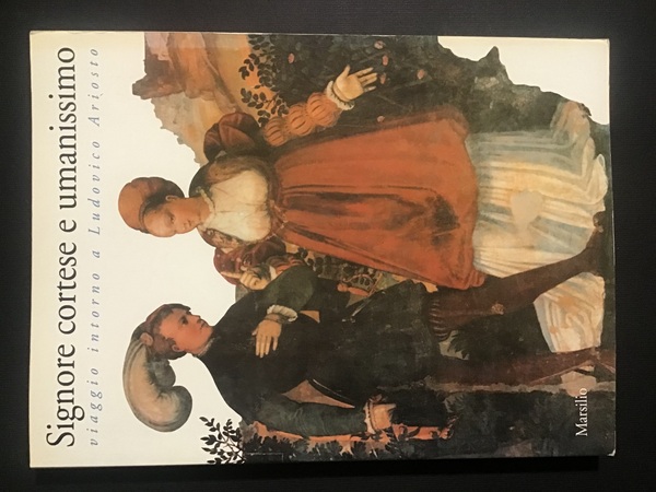 SIGNORE CORTESE E UMANISSIMO. VIAGGIO INTORNO A LUDOVICO ARIOSTO