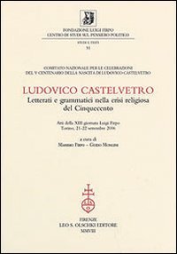 Ludovico Castelvetro. Letterati e grammatici nella crisi religiosa del Cinquecento.