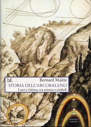 Storia dell'arcobaleno. Luce e visione, tra scienza e simboli.