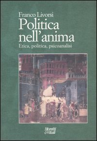 Politica nell'anima. Etica, politica, psicoanalisi.