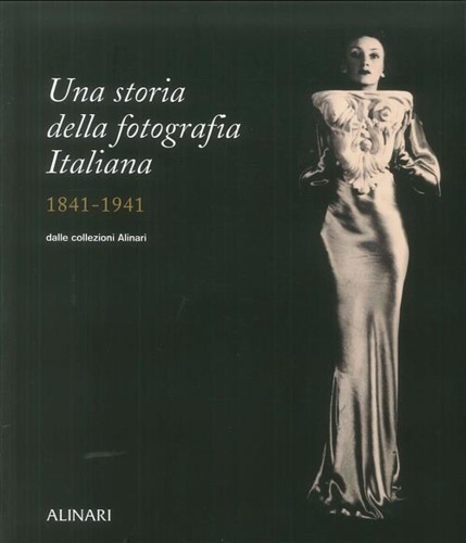 Una storia della fotografia italiana nelle collezioni Alinari 1841-1941.