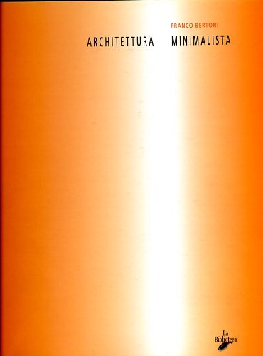 Architettura minimalista. Luis Barragan, AG Fronzoni, Tadao Ando, Claudio Silvestrin, …