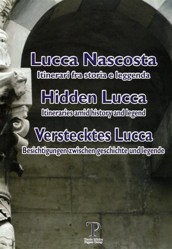 Lucca nascosta. Itinerari fra storia e leggenda / Hidden Lucca: …