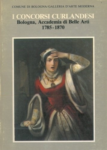 I concorsi curlandesi. Bologna,Accademia di Belle Arti,1750-1870. Collaborazione Scientifica Di …
