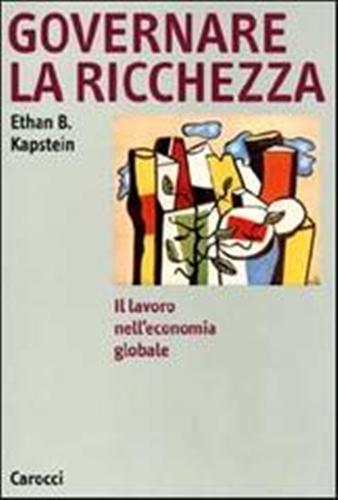 Governare la ricchezza. Il lavoro nell'economia globale.