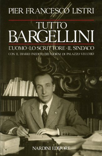 Tutto Bargellini. L'uomo-Lo scrittore-Il sindaco con il diario inedito dei …