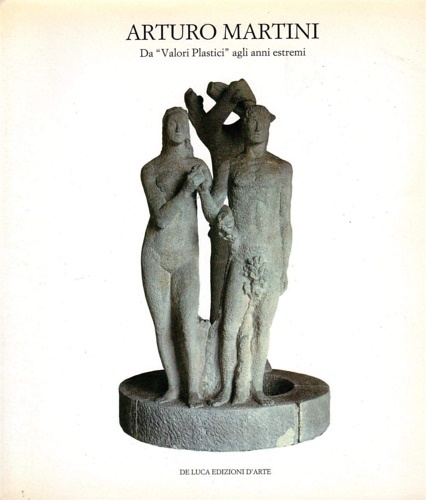 Arturo Martini. Da "Valori plastici"agli anni estremi.