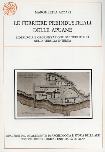 Le ferriere preindustriali delle Apuane. Siderurgia e organizzazione del territorio …