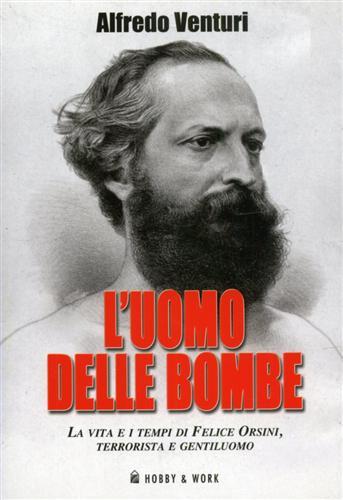 L'uomo delle bombe. La vita e i tempi di Felice …