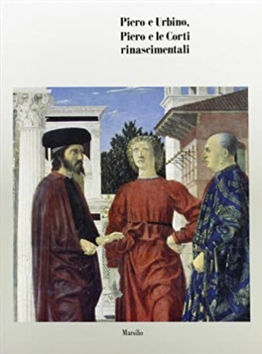 Piero e Urbino. Piero e le Corti rinascimentali.
