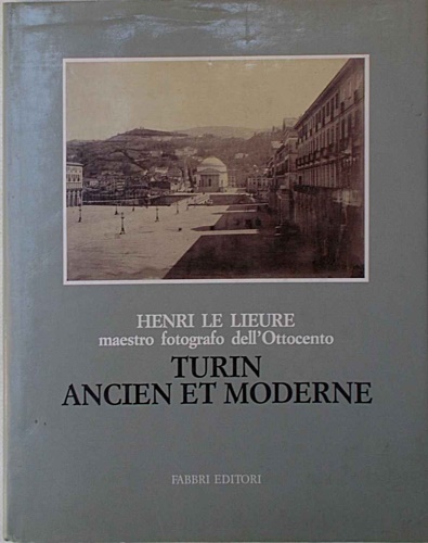 Henri Le Lieure, maestro fotografo dell'Ottocento: Turin ancien et moderne. …