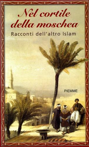 Nel cortile della moschea. Racconti dell'altro Islam.