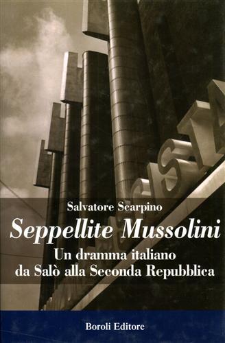 Seppellite Mussolini. Un dramma italiano da Salò alla Seconda Repubblica.