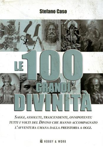 Le 100 grandi divinità. Saggi, assoluti, trascendenti, onnipotenti: tutti i …