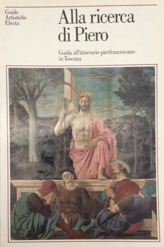 Alla ricerca di Piero. Guida all'itinerario pierfrancescano in Toscana.