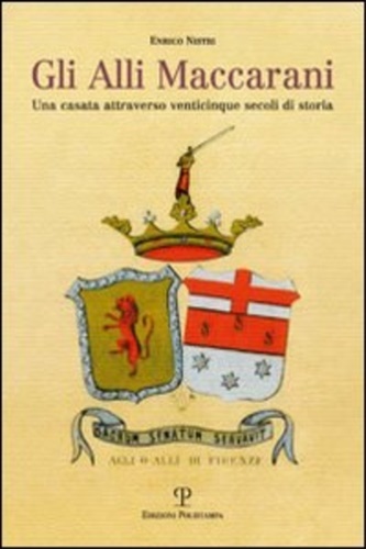 Gli Alli Maccarani. Una famiglia attraverso venticinque secoli di storia.