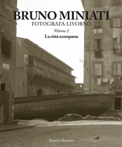 Bruno Miniati fotografa Livorno. Vol.2:La città scomparsa.