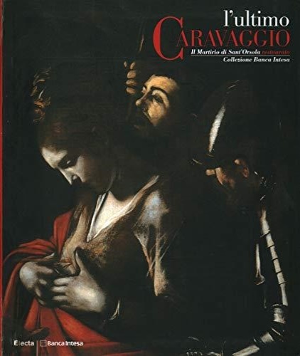 L'ultimo Caravaggio. Il Martirio di Sant'Orsola restaurato, Collezione Banca Intesa.
