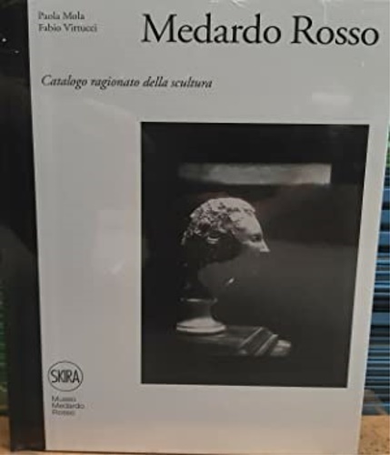 Medardo Rosso. Catalogo ragionato della scultura.