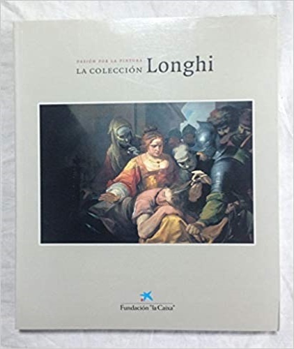 La coleccion Roberto Longhi : la pasión por la pintura.