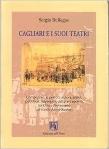 Cagliari e i suoi teatri. Compagnie, repertori, autori, attori, pubblico, …