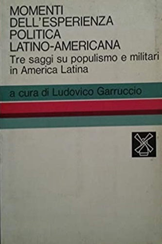Momenti dell'esperienza politica latino-americana. Tre saggi su populismo e militari …