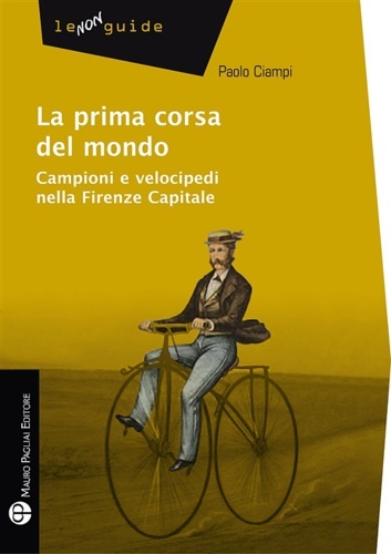 La prima corsa del mondo. Campioni e velocipedi nella Firenze …