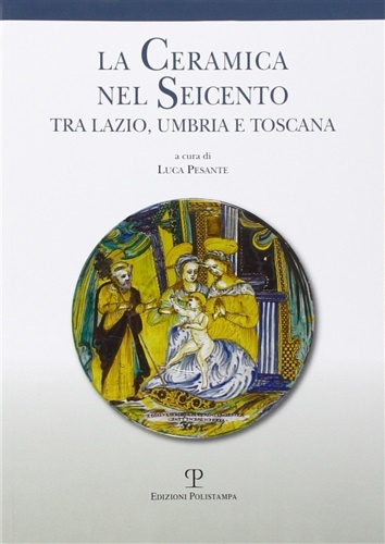 La ceramica nel Seicento tra Lazio, Umbria e Toscana.