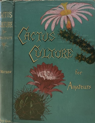 Cactus Culture for Amateurs. Being Descriptions of the Various Cactuses …