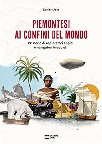 Piemontesi ai confini del mondo. 22 storie di esploratori atipici …